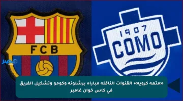«متعة كروية» القنوات الناقلة مباراة برشلونة وكومو وتشكيل الفريق في كأس خوان غامبر